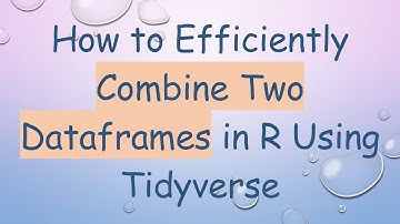 How to Efficiently Combine Two Dataframes in R Using Tidyverse