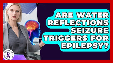 Are Water Reflections Seizure Triggers For Epilepsy? - Epilepsy Wellness Hub