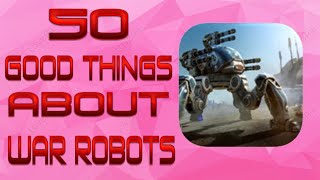 50 GOOD THINGS ABOUT WR! MY LIST! (War Robots)
