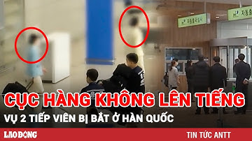 Chiều 7/9 |Cục hàng không Việt Nam lên tiếng vụ 2 nữ tiếp viên bị bắt ở Hàn Quốc vì nghi xách ma túy