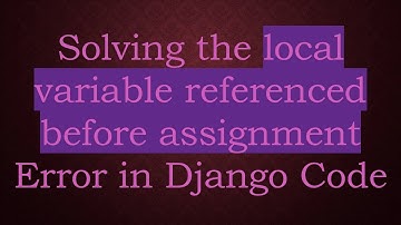 Solving the local variable referenced before assignment Error in Django Code