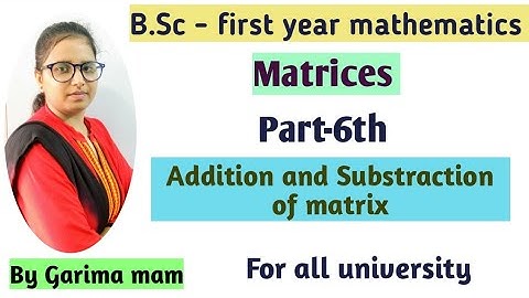 B.Sc -first year mathematics, Matrices, Part-6th, Addition and Substraction of matrix, By Garima mam