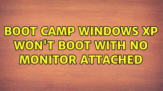 Boot Camp Windows XP won't boot with no monitor attached (4 Solutions!!)
