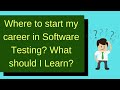 Where to start my career in Software Testing?  What should I Learn?