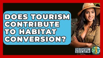 Does Tourism Contribute To Habitat Conversion? - Ecosystem Essentials