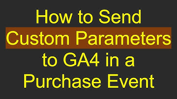 How to Send Custom Parameters to GA4 in a Purchase Event