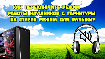 Как переключать режим работы наушников на Windows 10 (стерео и гарнитура)