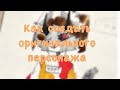 КАК СОЗДАТЬ ОРИГИНАЛЬНОГО ПЕРСОНАЖА!!!