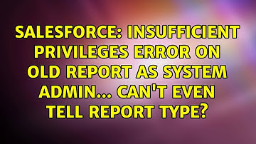 Insufficient Privileges error on old report as System Admin... can