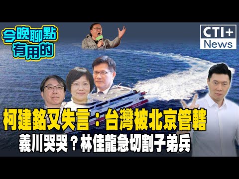 【#今晚聊點有用的LIVE】柯建銘又失言：台灣被北京管轄 義川哭哭？林佳龍急切割子弟兵 #ctiplus 20240530 @ctiplusnews