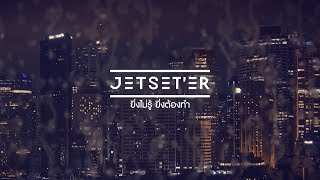 ยิ่งไม่รู้ ยิ่งต้องทำ - Jetset'er [Official Lyric Video] chords