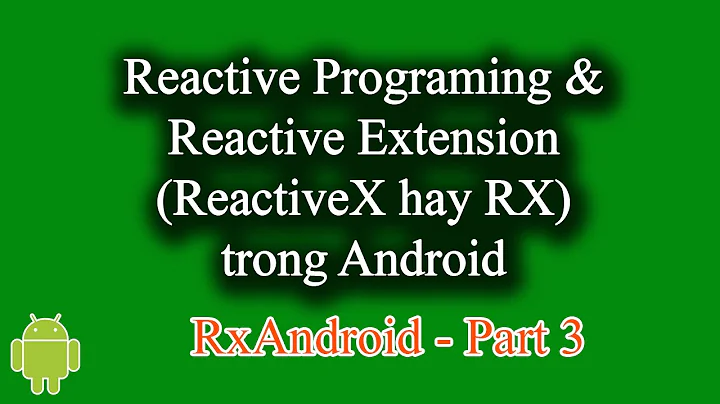 Khái niệm Reactive Programing, Reactive Extension (RX) trong Android - [RxAndroid Part 3]