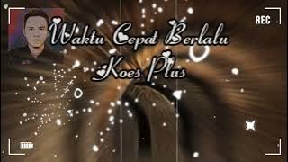 WAKTU CEPAT BERLALU ( KOES PLUS )
