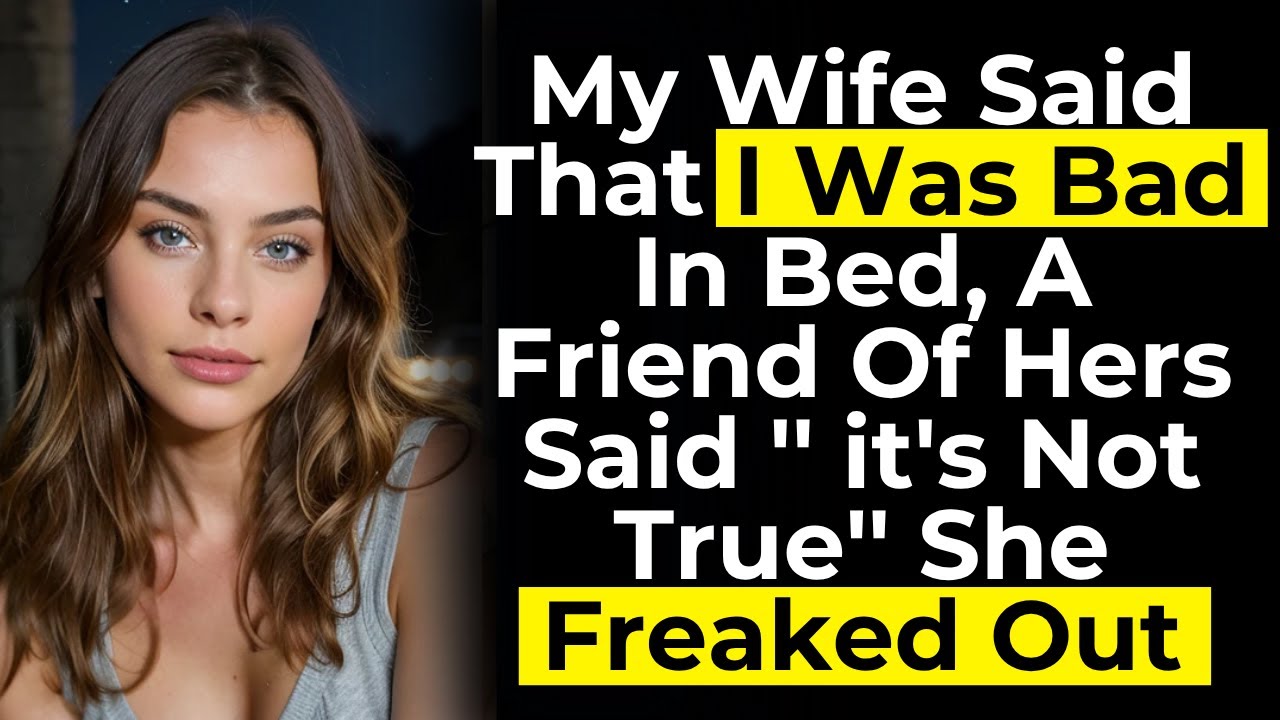 Моя жена сказала, что я плохой в постели, а ее подруга сказала: «Это неправда». Она впала в ярость.