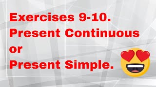 Exercises 9-10. Present Continuous or Present Simple.