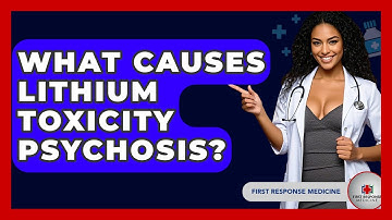 What Causes Lithium Toxicity Psychosis? - First Response Medicine
