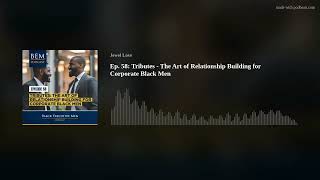 Ep. 58: Tributes - The Art of Relationship Building for Corporate Black Men