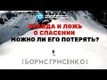 Правда и ложь о СПАСЕНИИ. Можно ли его потерять? | Борис ГРИСЕНКО