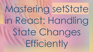 Mastering setState in React: Handling State Changes Efficiently