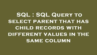 SQL : SQL Query to select parent that has child records with different values in the same column
