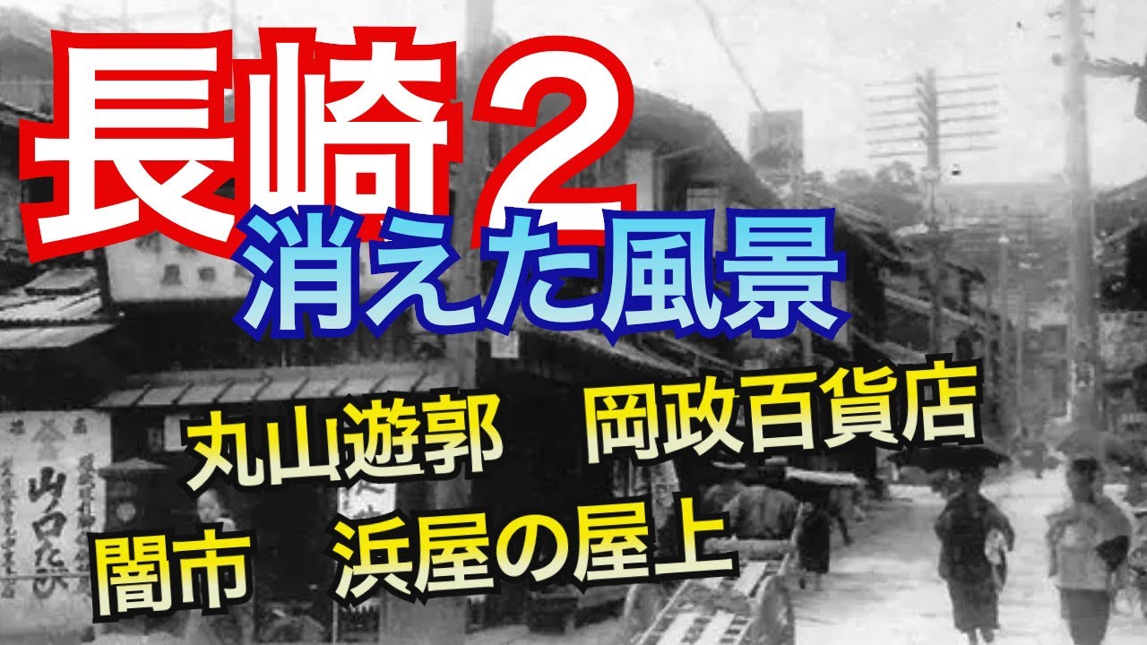 【長崎２ 消えた風景】浜屋の屋上プレイランド、岡政百貨店、丸山遊郭とはどんな場所だった？闇市、長崎警察署襲撃事件、浜町商店街の明治、大正、昭和　など長崎の歴史