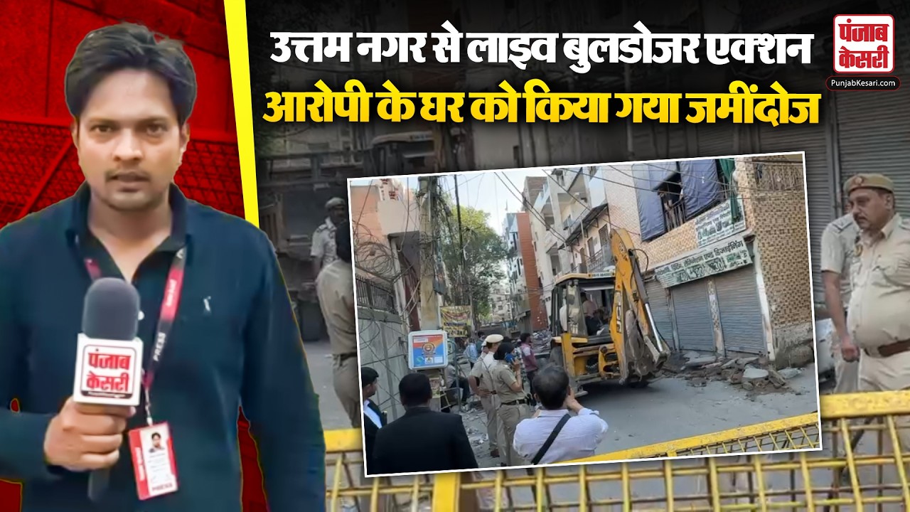 Uttam Nagar Latest News : उत्तम नगर से लाइव बुलडोजर एक्शन, आरोपी का घर हुआ जमींदोज