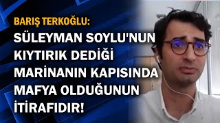 Barış Terkoğlu Süleyman Soylunun Kıytırık Dediği Marinanın Kapısında Mafya Olduğunun Itirafıdır