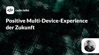 code.talks 2019 - Positive Multi-Device-Experience der Zukunft
