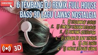 6 TEMBANG DJ REMIX FULL HOUSE BASS 3D | LAGU LAWAS NOSTALGIA