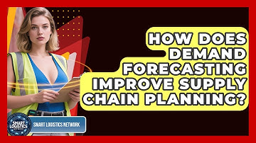 How Does Demand Forecasting Improve Supply Chain Planning? - Smart Logistics Network