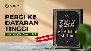 Kajian Hadits: Pergi Ke Dataran Tinggi (Hadits 581) - Ustadz Abdullah Zaen, Lc., M.A.