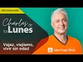 EL VIEJISMO, LA VEJEZ Y VIVIR SIN EDAD | Las Charlas de los Lunes con Carlos Fraga