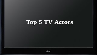 Top 5 TV Actors