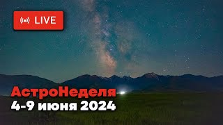 АСТРОНЕДЕЛЯ: Астрономические явления с 4 по 9 июня 2024