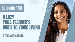 EP150: A Lazy Yoga Teacher’s Guide to Yogic Living with Savitha Enner screenshot 4