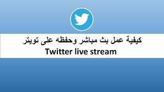 كيفية عمل بث مباشر وحفظه على تويتر Twitter live stream