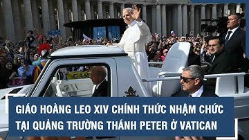 Giáo hoàng Leo XIV chính thức nhậm chức tại Quảng trường Thánh Peter ở Vatican