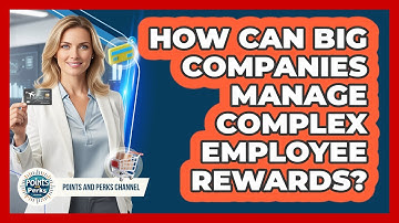How Can Big Companies Manage Complex Employee Rewards? - Points and Perks Channel