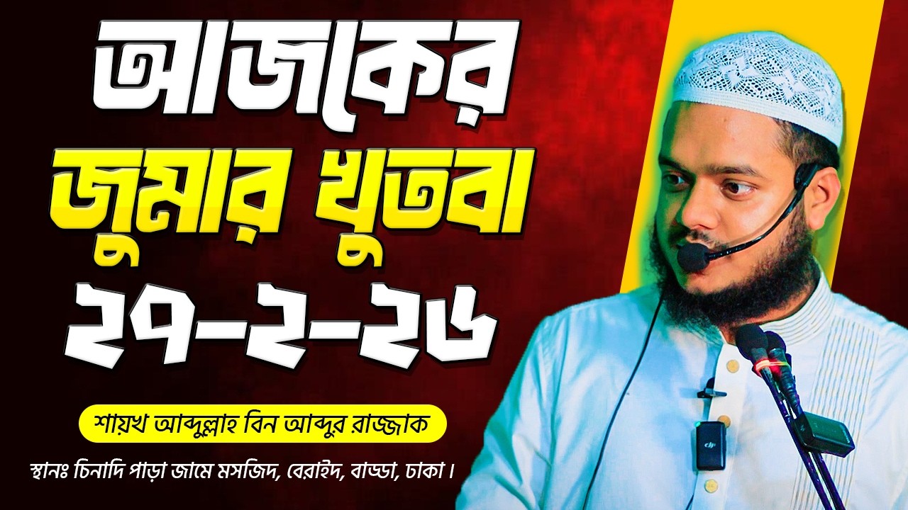 আজকের জুমার খুতবা । আব্দুল্লাহ বিন আব্দুর রাজ্জাক । Abdullah Bin Abdur Razzak Jumar Khutba 27-2-26