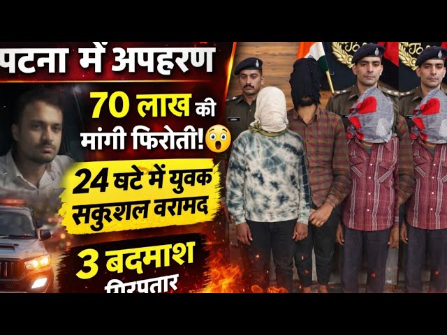 पटना में 70 लाख की फि*रौती के लिए युवक का अ*पहरण, 24 घंटे में युवक सकुशल बरामद, 3 गिरफ्तार