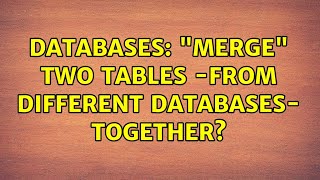Databases: "merge" two tables -from different databases- together?