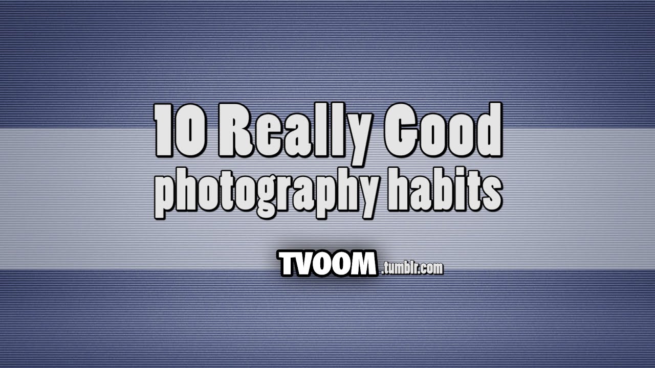 10 Really Good Photography Habits