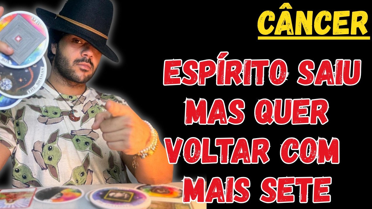CÂNCER - O ESPÍRITO SAIU… MAS QUER VOLTAR COM MAIS SETE!