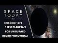 E SE O PLANETA 9 FOR UM BURACO NEGRO PRIMORDIAL? | SPACE TODAY TV EP1973