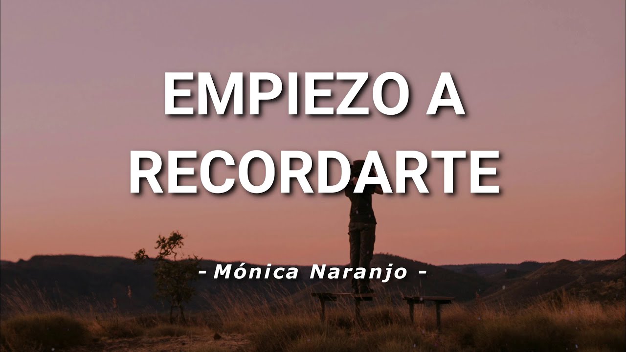 Mónica Naranjo - Empiezo A Recordarte - Letra - YouTube