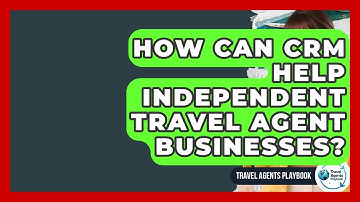 How Can CRM Help Independent Travel Agent Businesses? - Travel Agents Playbook