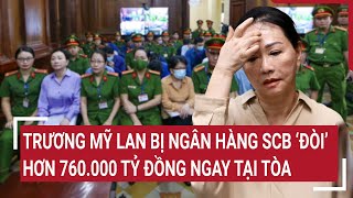 Điểm nóng: Trương Mỹ Lan bị Ngân hàng SCB ‘đòi’ hơn 760.000 tỷ đồng ngay tại tòa