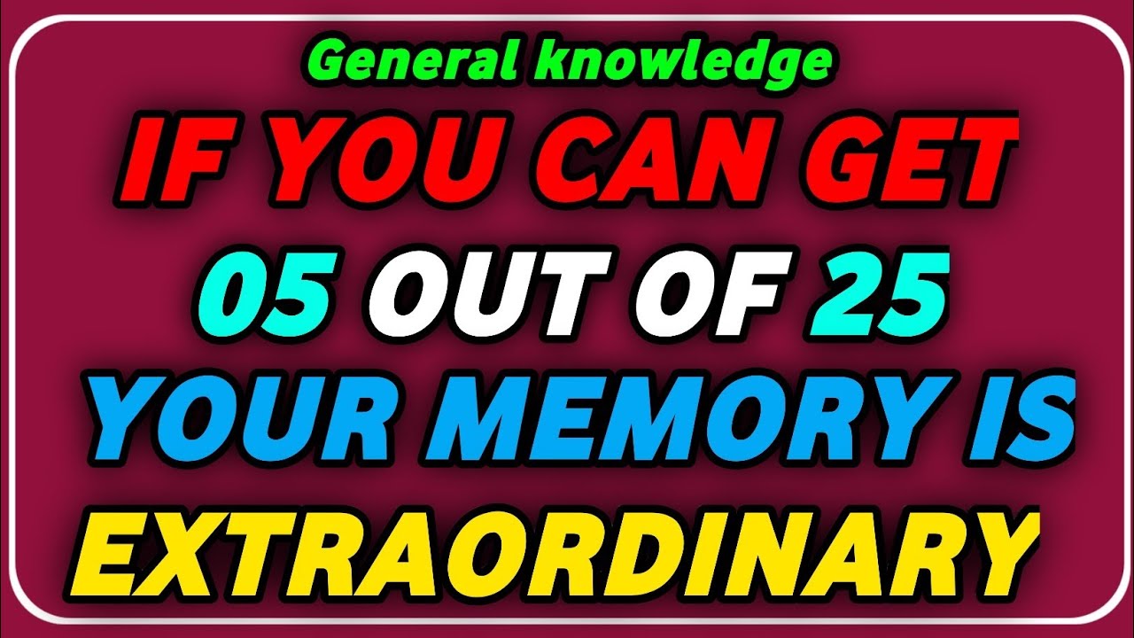 IF CAN GET 05 OUT OF 25 YOUR MEMORY IS EXTRAORDINARY!