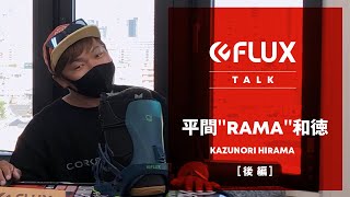 【 FLUX TALK 】平間”RAMA”和徳  後編