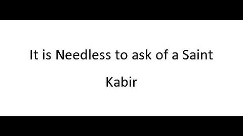 It is Needless to ask of a Saint - Kabir